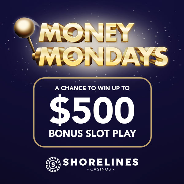 Money Mondays a chance to win up to $500 bonus Free Play at Shorelines Casino