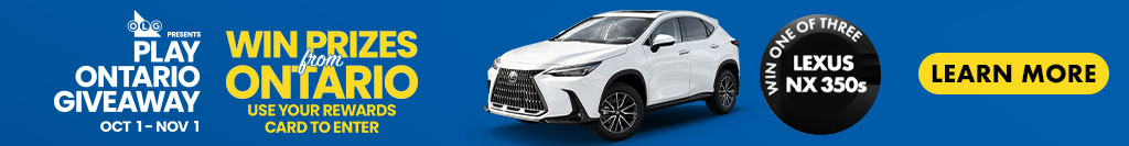 OLG Presents Play Ontario Giveaway Oct 1 to Nov 1 Win Prizes from Ontario Use Your rewards card to Enter win One OF three Lexus NX350s Learn More