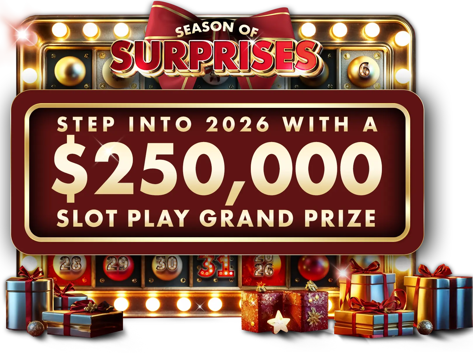 Season of Surprises: Countdown to 2026 Step into 2026 with a $250,000 Slot Play Grand Prize