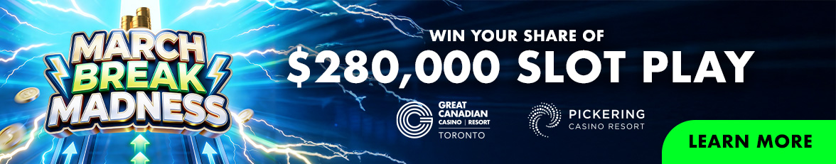 March Break Madness Win your share of $280,000 Slot Play at Great Canadian Casino Resort Toronto and Pickering Casino Resort Learn more