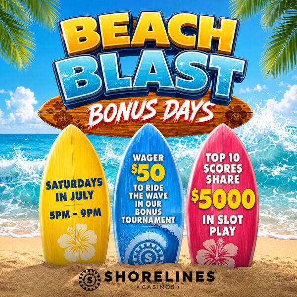 Beach Blast Bonus Days: Saturdays in July 5 PM - 9 PM Wager $50 to ride the wave in our bonus tournament Top 10 scores share $5,000 in Slot Play